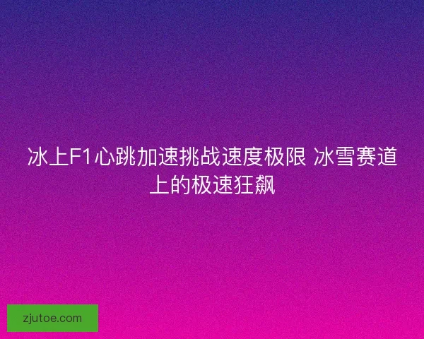 冰上F1心跳加速挑战速度极限 冰雪赛道上的极速狂飙