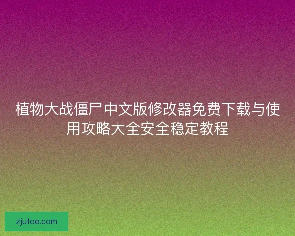 植物大战僵尸中文版修改器免费下载与使用攻略大全安全稳定教程
