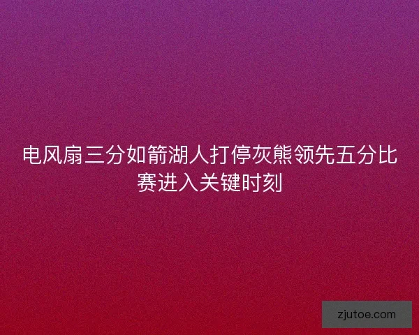 电风扇三分如箭湖人打停灰熊领先五分比赛进入关键时刻