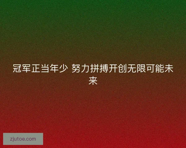 冠军正当年少 努力拼搏开创无限可能未来