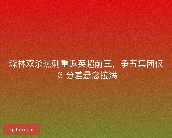 森林双杀热刺重返英超前三，争五集团仅 3 分差悬念拉满