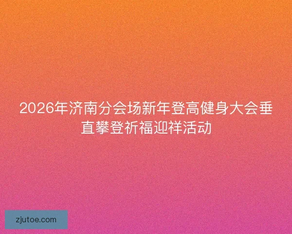 2026年济南分会场新年登高健身大会垂直攀登祈福迎祥活动